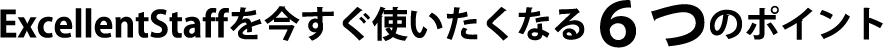 ExcellentStaffを今すぐ使いたくなる６つのポイント